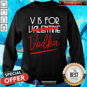 V Is For Vodka Alcohol Valentine Day Beverage Drinks Sweatshirt - Design By Togethertees.com