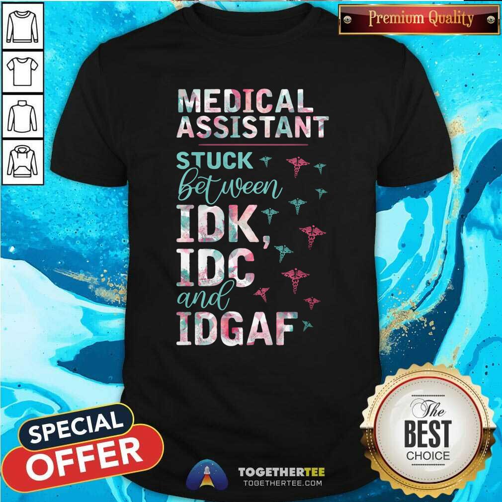 Pretty Medical Assistant Stuck Between IDK IDC And IDGAF Shirt Pretty Medical Assistant Stuck Between IDK IDC And IDGAF Shirt