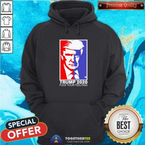 Trump 2020 Fuck Your Feelings Hoodie - Design By Togethertees.com
