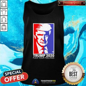 Trump 2020 Fuck Your Feelings Tank Top - Design By Togethertees.com