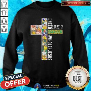 All I Need Today Is A Little Bit Of Baylor And A Whole Lot Of Jesus Sweatshirt - Design By Togethertees.com