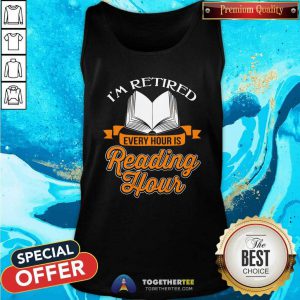 Cool Book I Am Retired Every Hour Is Reading Hour Tank Top