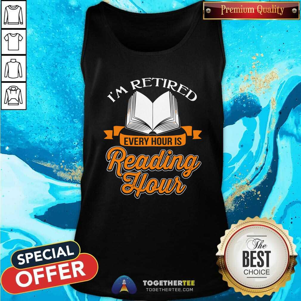 Cool Book I Am Retired Every Hour Is Reading Hour Tank Top Cool Book I Am Retired Every Hour Is Reading Hour Tank Top