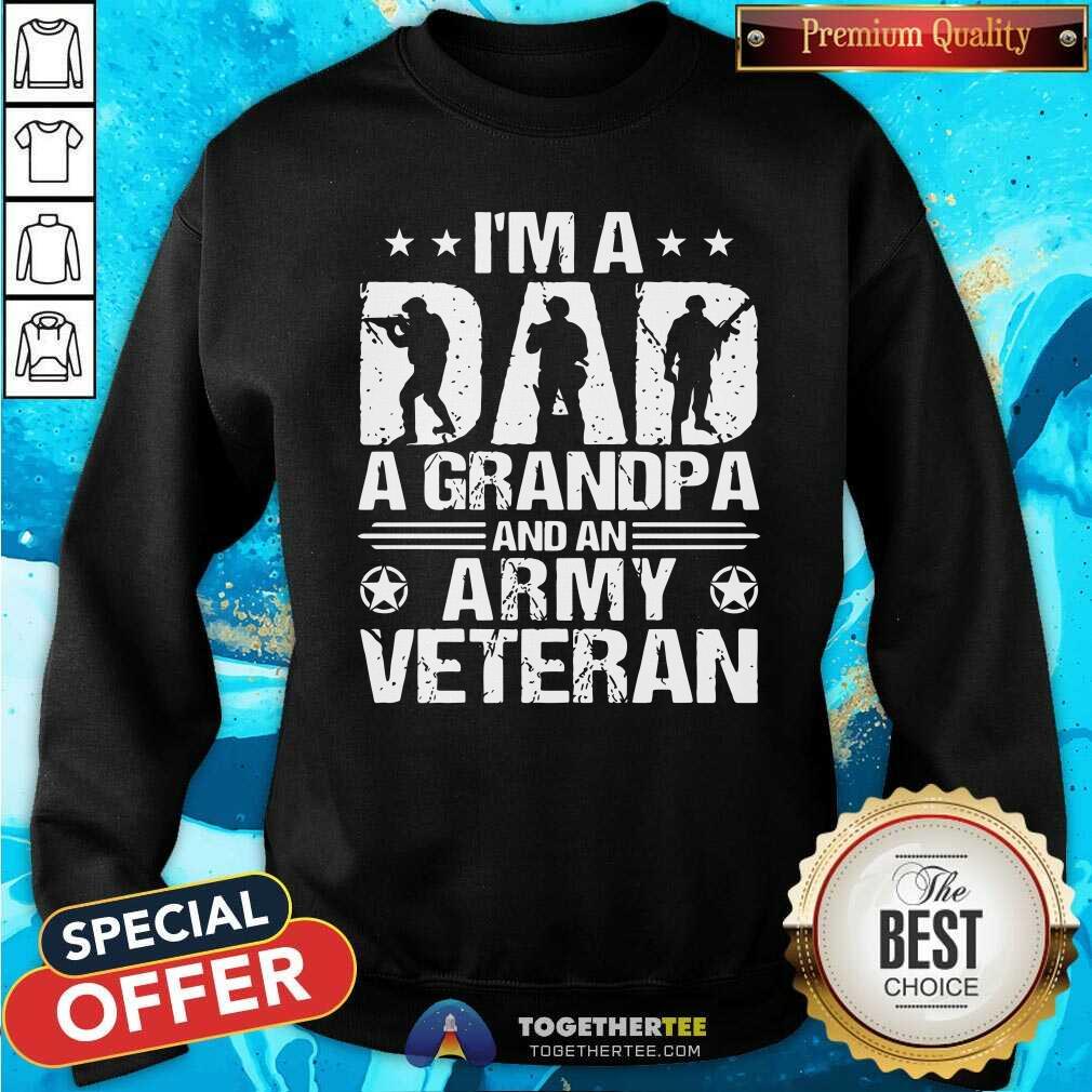 Good I Am A Dad A Grandpa And An Army Veteran Sweatshirt Good I Am A Dad A Grandpa And An Army Veteran Sweatshirt