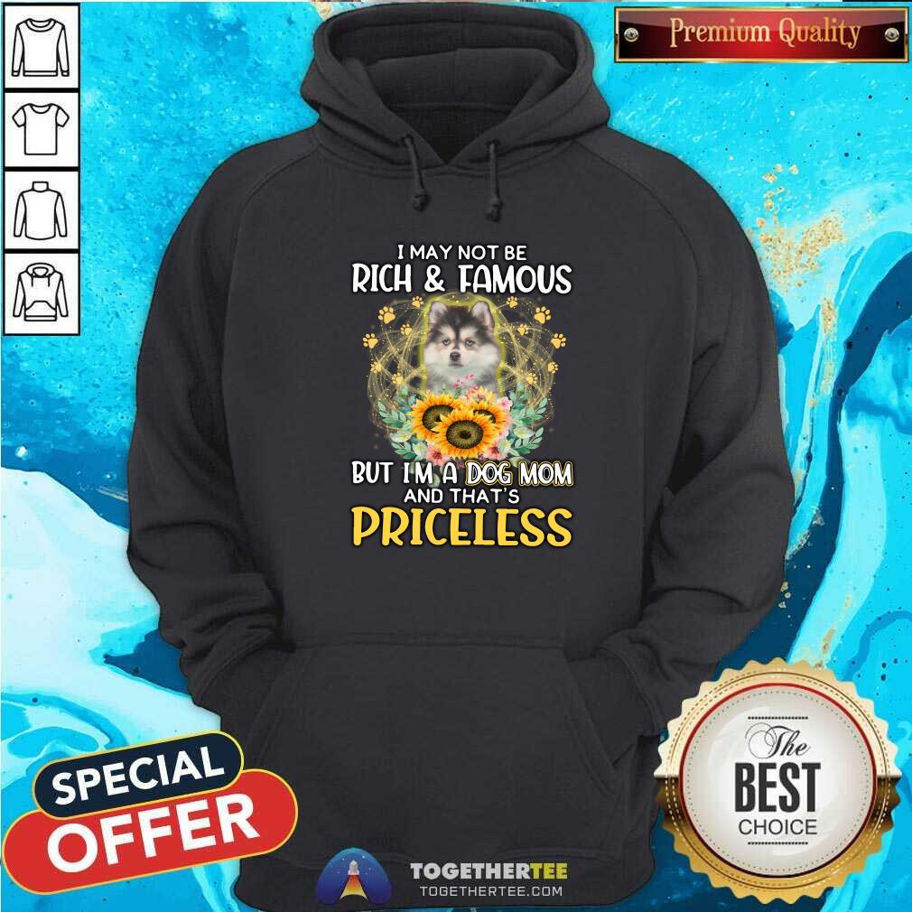 Nice Pomsky I May Not Be Rich And Famous Dog Mom Priceless Hoodie Nice Pomsky I May Not Be Rich And Famous Dog Mom Priceless Hoodie