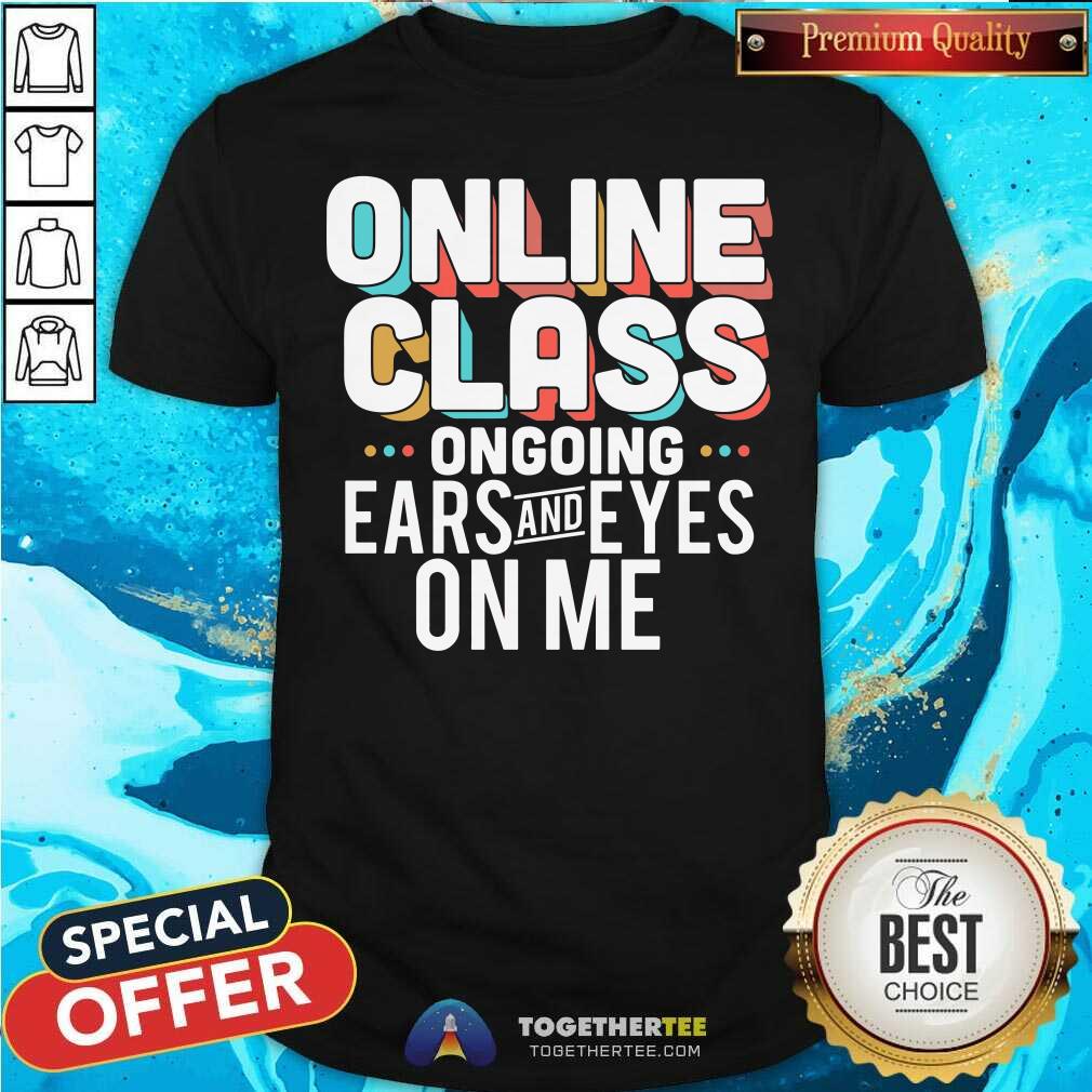 Original Online Class Ongoing Ears And Eyes On Me Shirt Original Online Class Ongoing Ears And Eyes On Me Shirt