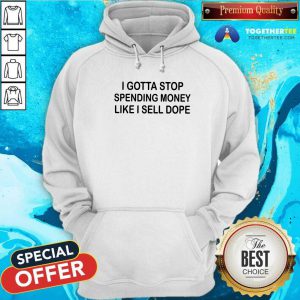 Pretty I Gotta Stop Spending Money Like I Sell Dope Hoodie