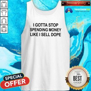 Pretty I Gotta Stop Spending Money Like I Sell Dope Tank Top
