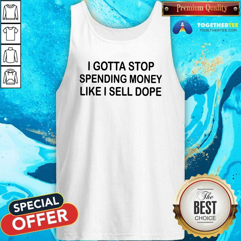 Pretty I Gotta Stop Spending Money Like I Sell Dope Tank Top Pretty I Gotta Stop Spending Money Like I Sell Dope Tank Top
