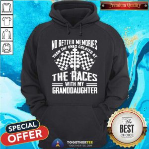 Good The Ones Created At The Races With My Granddaughter Hoodie