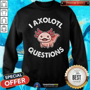 I Axolotl Question Sweatshirt