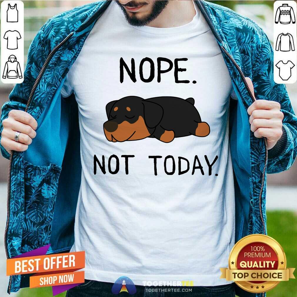 Rottweiler Nope Not Today Shirt Rottweiler Nope Not Today Shirt