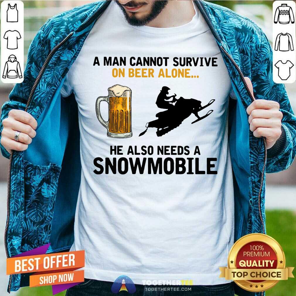 A Man Cannot Survive On Beer Alone He Needs A Snowmobile Shirt A Man Cannot Survive On Beer Alone He Needs A Snowmobile Shirt