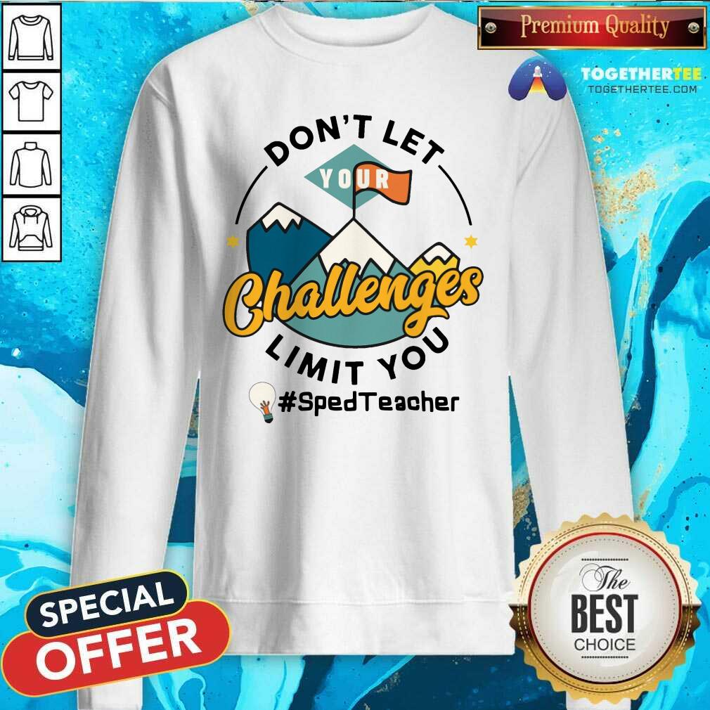 Do Not Let Your Challenges Limit You Sped Teacher Sweatshirt Do Not Let Your Challenges Limit You Sped Teacher Sweatshirt