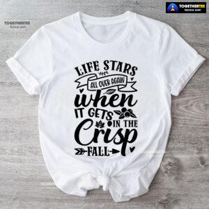 Life Stars All Over Again When It Gets In The Crisp Fall T-Shirt