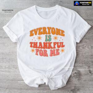 Everyone Is Thankful For Me Thanksgiving T-Shirt