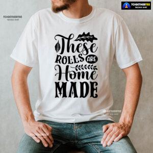 These Rolls Are Home Made T-Shirt