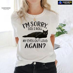 Black Cat I’m Sorry Did I Roll My Eyes Out Loud Again T-Shirt