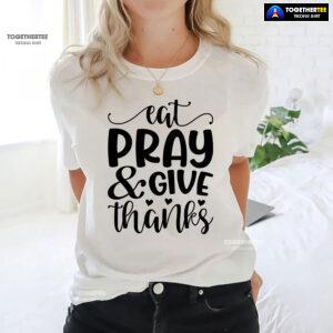 Eat Pray & Give Thanks Thanksgiving T-Shirt