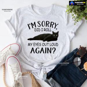 Black Cat I’m Sorry Did I Roll My Eyes Out Loud Again T-Shirt