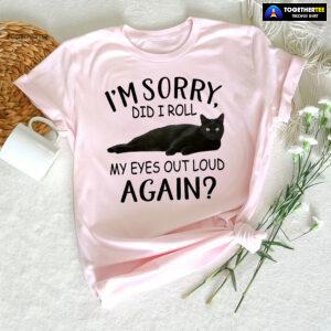 Black Cat I’m Sorry Did I Roll My Eyes Out Loud Again T-Shirt