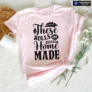 These Rolls Are Home Made T-Shirt