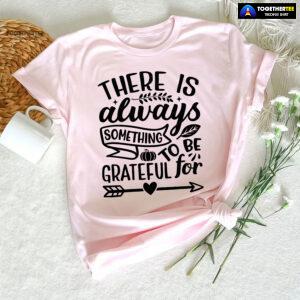 There Is Always Something To Be Grateful For T-Shirt