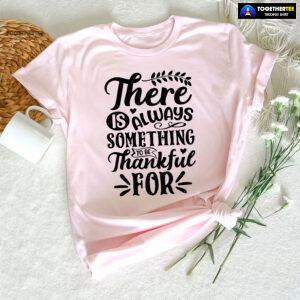 There Is Always Something To Be Thankful For Thanksgiving T-Shirt