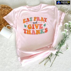 Eat Pray And Give Thanks Thanksgiving T-Shirt