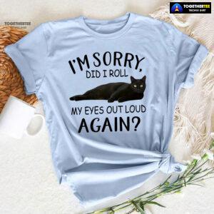 Black Cat I’m Sorry Did I Roll My Eyes Out Loud Again T-Shirt