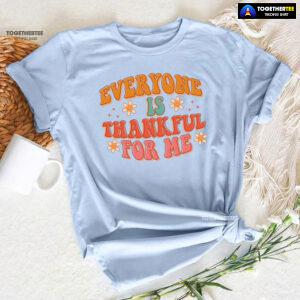 Everyone Is Thankful For Me Thanksgiving T-Shirt