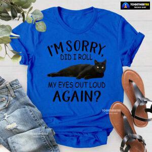 Black Cat I’m Sorry Did I Roll My Eyes Out Loud Again T-Shirt