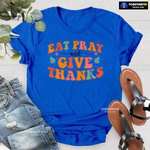 Eat Pray And Give Thanks Thanksgiving T-Shirt