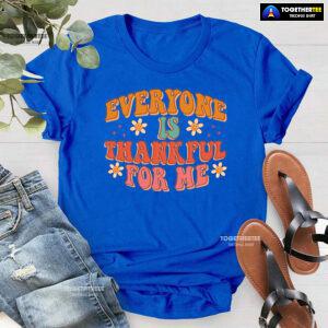 Everyone Is Thankful For Me Thanksgiving T-Shirt