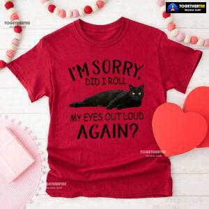 Black Cat I’m Sorry Did I Roll My Eyes Out Loud Again T-Shirt