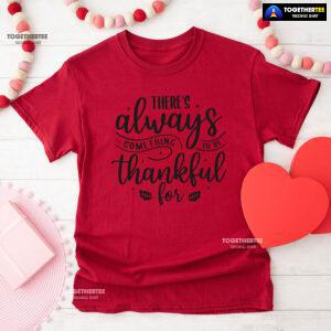There's Always Something To Be Thankful For T-Shirt