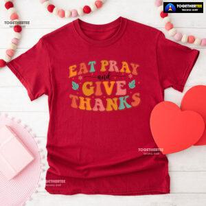 Eat Pray And Give Thanks Thanksgiving T-Shirt