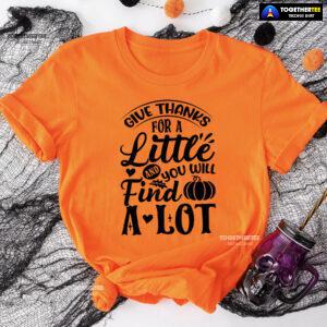 Give Thanks For A Little And You Will Find A Lot T-Shirt