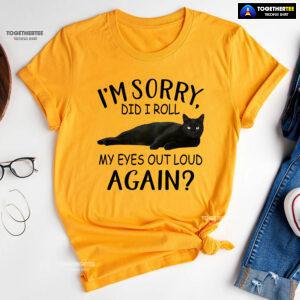 Black Cat I’m Sorry Did I Roll My Eyes Out Loud Again T-Shirt