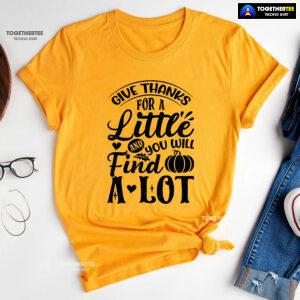 Give Thanks For A Little And You Will Find A Lot T-Shirt