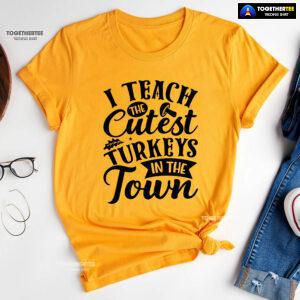 I Teach The Cutest Turkeys In The Town T-Shirt