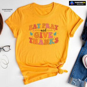 Eat Pray And Give Thanks Thanksgiving T-Shirt