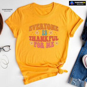 Everyone Is Thankful For Me Thanksgiving T-Shirt
