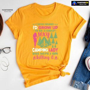 I Never Dreamed I'd Grow Up To Be A Super Sexy Camping Lady But Here I Am Killing It T-Shirt