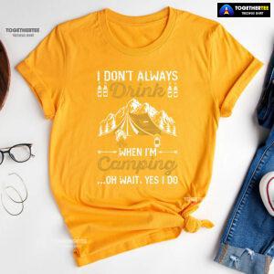 I Don't Always Drink When I'm Camping Oh Wait Yes I Do T-Shirt