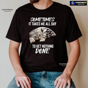 Cat Sometimes It Takes Me All Day To Get Nothing Done T-Shirt