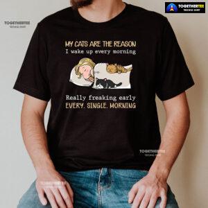 My Cats Are The Reason I Wake Up Every Morning Really Freaking Early Every Single Morning T-Shirt