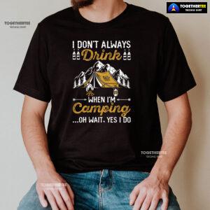 I Don't Always Drink When I'm Camping Oh Wait Yes I Do T-Shirt
