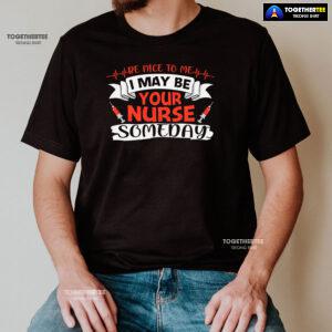Be Nice To Me I May Be Your Nurse Someday T-Shirt