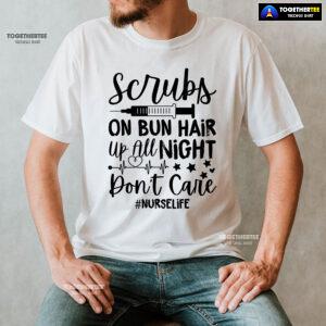 Scrubs On Bun Hair Up All Night Don't Care Nurse Life T-Shirt